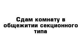 Сдам комнату в общежитии секционного типа